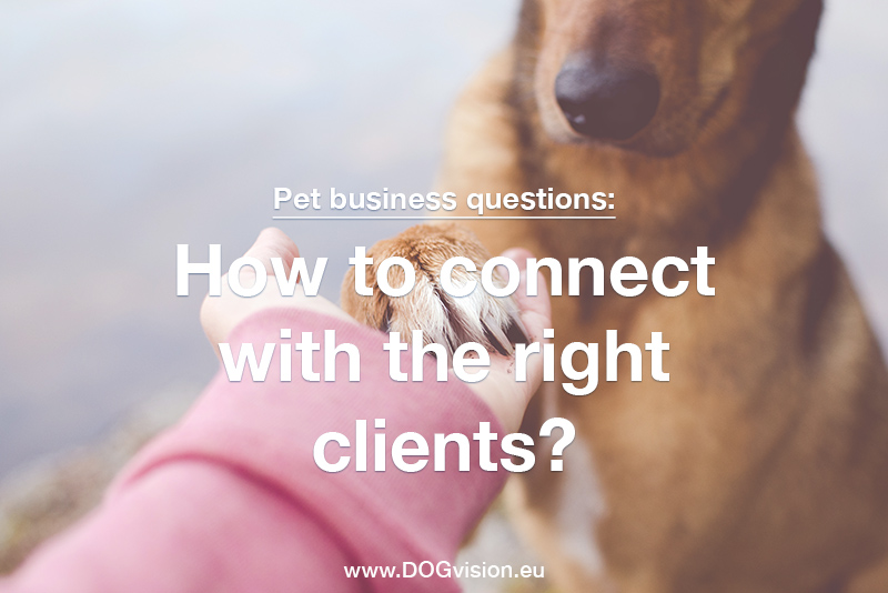 Pet business questions: How to connect with the right clients? www.DOGvision.eu